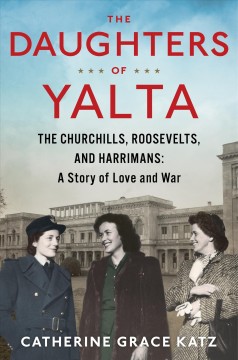 The daughters of Yalta : the Churchills, Roosevelts, and Harrimans: a story of love and war  Cover Image